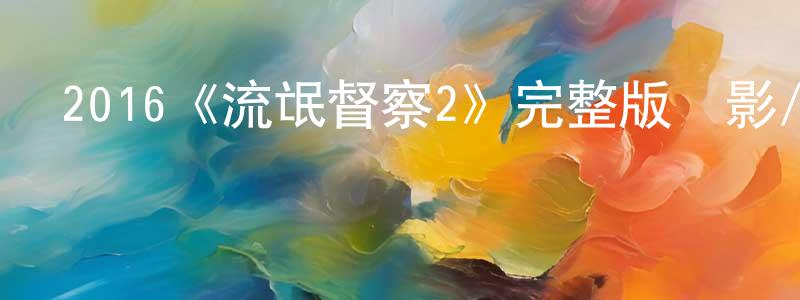蔡致遠發布2016《流氓督察2》完整版電影/在線觀看/百度云-美劇天堂